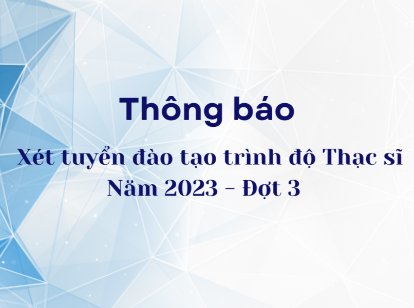 THÔNG BÁO XÉT TUYỂN ĐÀO TẠO TRÌNH ĐỘ THẠC SĨ NĂM 2023 – đợt 3